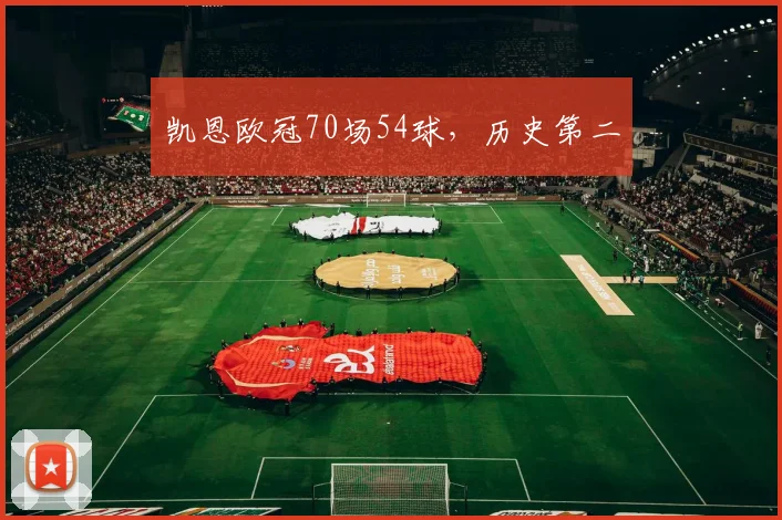 凯恩欧冠70场54球，历史第二