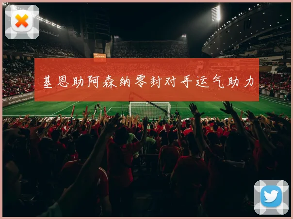 基恩助阿森纳零封对手运气助力