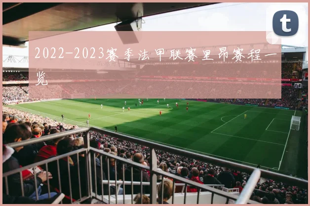 2022-2023赛季法甲联赛里昂赛程一览