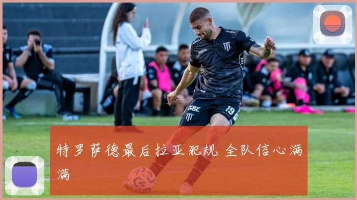特罗萨德最后拉亚犯规 全队信心满满